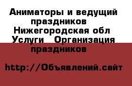 Аниматоры и ведущий праздников! - Нижегородская обл. Услуги » Организация праздников   